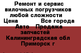 •	Ремонт и сервис вилочных погрузчиков (любой сложности) › Цена ­ 1 000 - Все города Авто » Продажа запчастей   . Калининградская обл.,Приморск г.